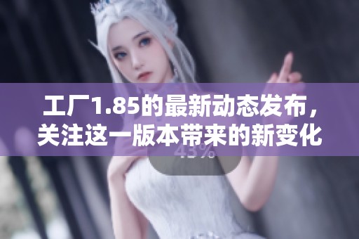 工厂1.85的最新动态发布，关注这一版本带来的新变化与影响