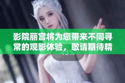 影院丽宫将为您带来不同寻常的观影体验，敬请期待精彩内容！