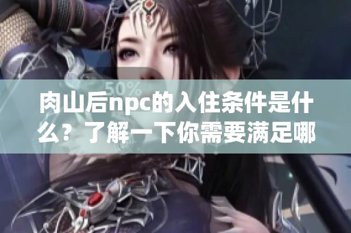 肉山后npc的入住条件是什么？了解一下你需要满足哪些条件才能入住。