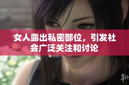 女人露出私密部位，引发社会广泛关注和讨论