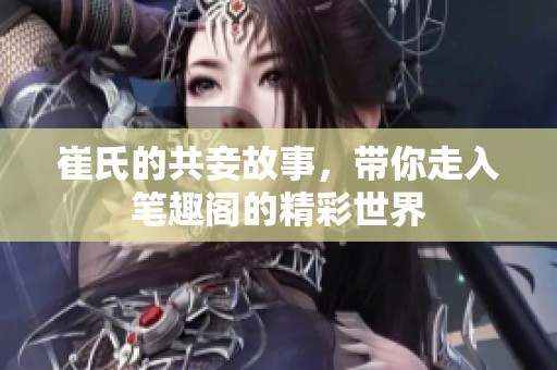 崔氏的共妾故事，带你走入笔趣阁的精彩世界