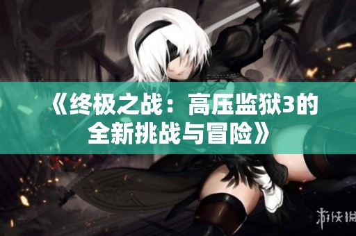 《终极之战：高压监狱3的全新挑战与冒险》