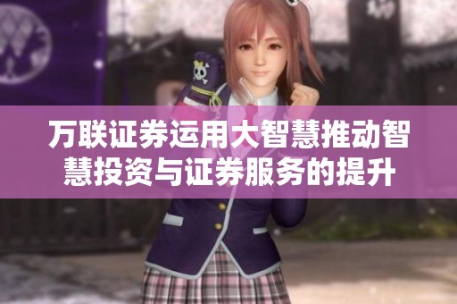 万联证券运用大智慧推动智慧投资与证券服务的提升