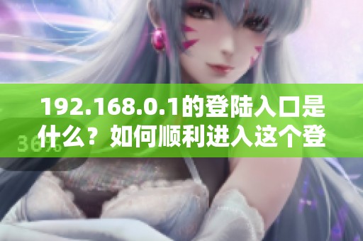 192.168.0.1的登陆入口是什么？如何顺利进入这个登陆界面呢
