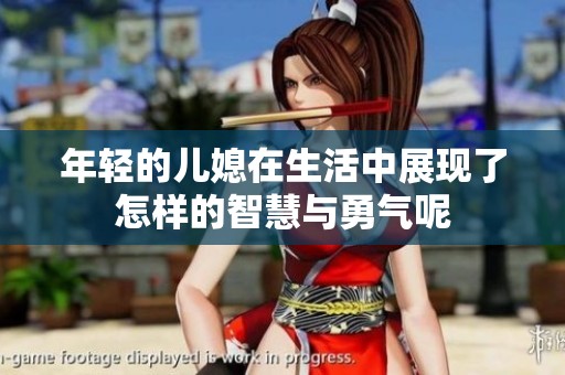年轻的儿媳在生活中展现了怎样的智慧与勇气呢