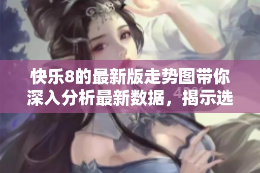 快乐8的最新版走势图带你深入分析最新数据，揭示选号秘诀和趋势变化