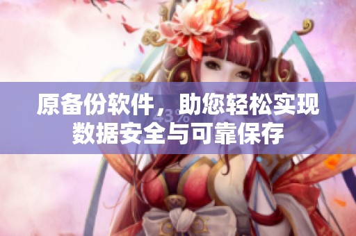 原备份软件，助您轻松实现数据安全与可靠保存