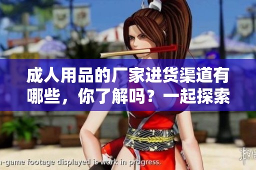 **用品的厂家进货渠道有哪些，你了解吗？一起探索一下吧！