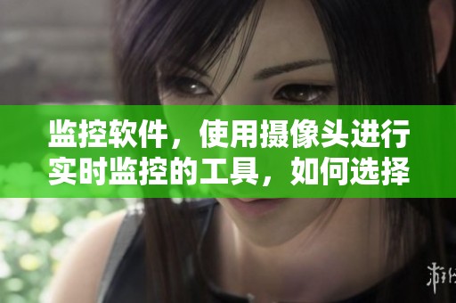 监控软件，使用摄像头进行实时监控的工具，如何选择更有效的？