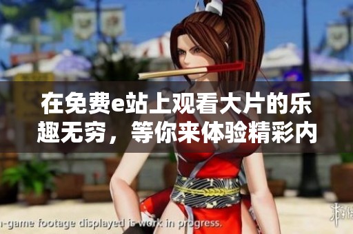 在免费e站上观看大片的乐趣无穷，等你来体验精彩内容！