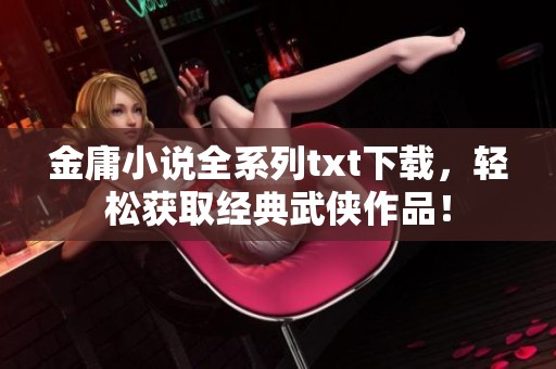 金庸小说全系列txt下载，轻松获取经典武侠作品！