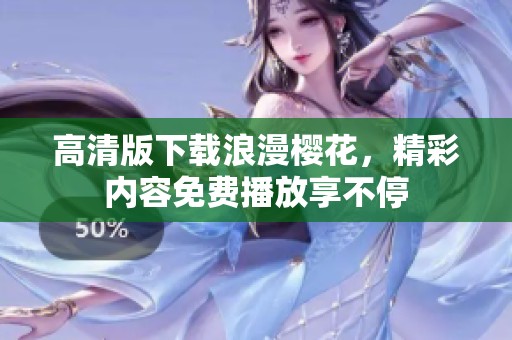 高清版下载浪漫樱花，精彩内容免费播放享不停