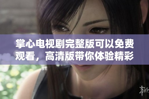 掌心电视剧完整版可以免费观看，高清版带你体验精彩剧情！