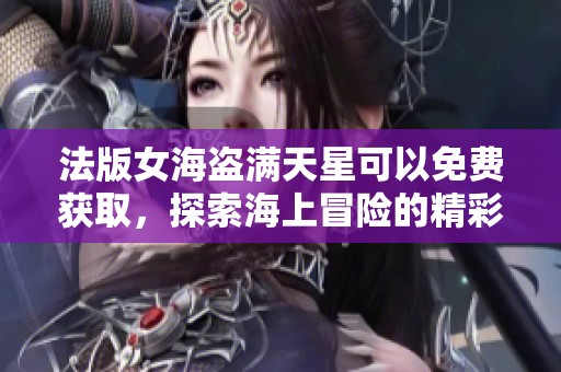 法版女海盗满天星可以免费获取，探索海上冒险的精彩故事