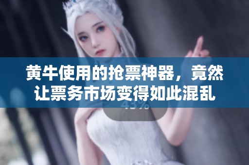 黄牛使用的抢票神器，竟然让票务市场变得如此混乱