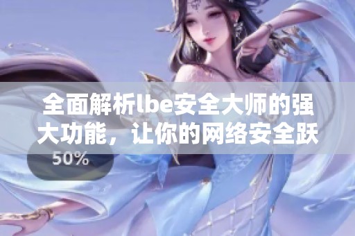 全面解析lbe安全大师的强大功能，让你的网络安全跃上新台阶