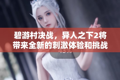 碧游村决战，异人之下2将带来全新的刺激体验和挑战