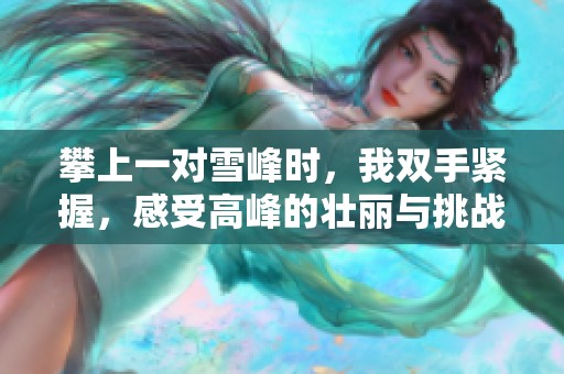 攀上一对雪峰时，我双手紧握，感受高峰的壮丽与挑战