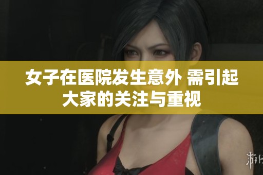 女子在医院发生意外 需引起大家的关注与重视