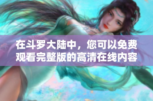 在斗罗大陆中，您可以免费观看完整版的高清在线内容