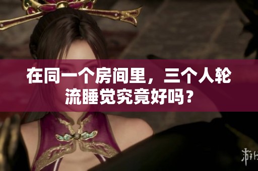 在同一个房间里，三个人轮流睡觉究竟好吗？