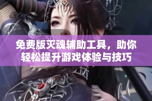 免费版灭魂辅助工具，助你轻松提升游戏体验与技巧