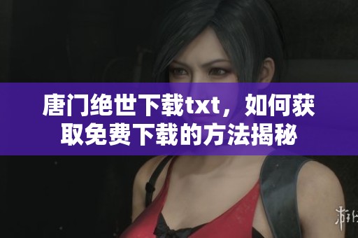 唐门绝世下载txt，如何获取免费下载的方法揭秘