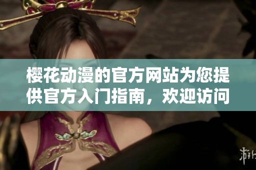 樱花动漫的官方网站为您提供官方入门指南，欢迎访问了解更多信息