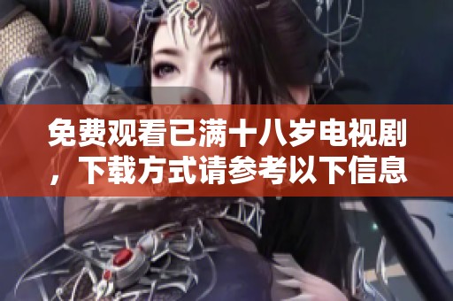 免费观看已满十八岁电视剧，下载方式请参考以下信息