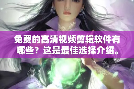 免费的高清视频剪辑软件有哪些？这是最佳选择介绍。