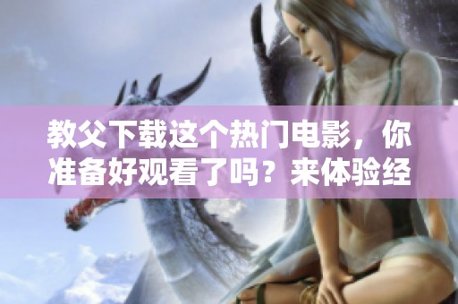 教父下载这个热门电影，你准备好观看了吗？来体验经典的魅力吧！