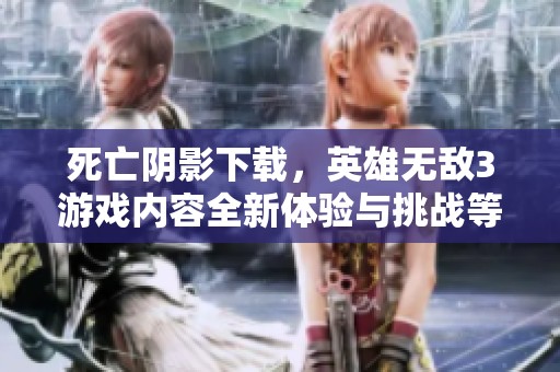 死亡阴影下载，英雄无敌3游戏内容全新体验与挑战等你来探索