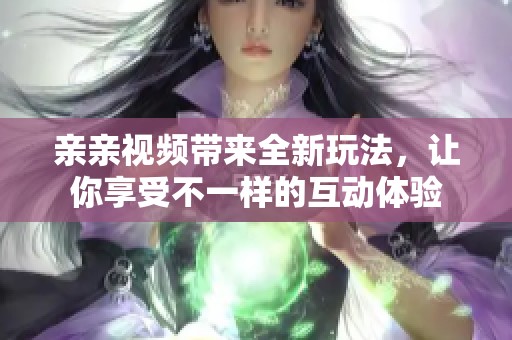 亲亲视频带来全新玩法，让你享受不一样的互动体验
