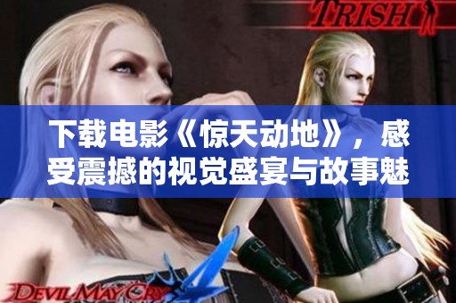 下载电影《惊天动地》，感受震撼的视觉盛宴与故事魅力