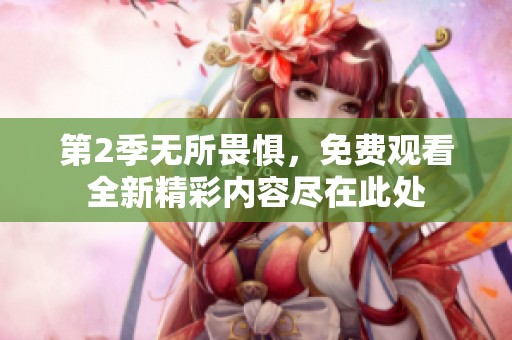 第2季无所畏惧，免费观看全新精彩内容尽在此处