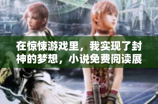 在惊悚游戏里，我实现了封神的梦想，小说免费阅读展开奇幻之旅