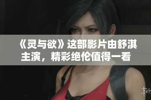 《灵与欲》这部影片由舒淇主演，精彩绝伦值得一看