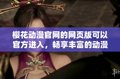 樱花动漫官网的网页版可以官方进入，畅享丰富的动漫资源与精彩内容