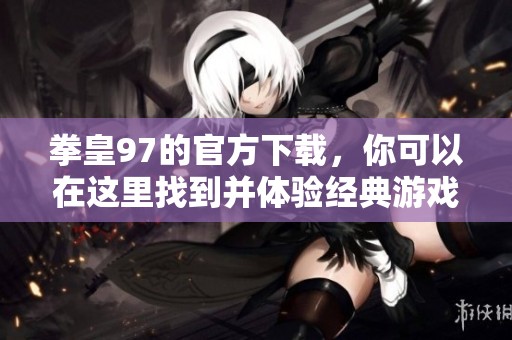 拳皇97的官方下载，你可以在这里找到并体验经典游戏的乐趣。