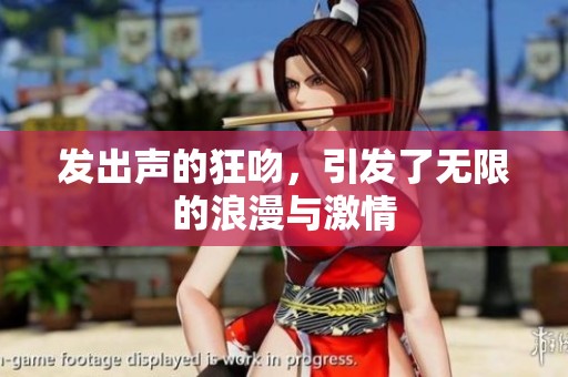发出声的狂吻，引发了无限的浪漫与激情
