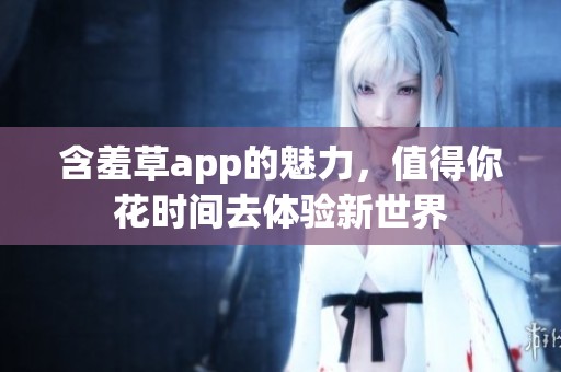含羞草app的魅力，值得你花时间去体验新世界