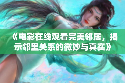 《电影在线观看完美邻居，揭示邻里关系的微妙与真实》