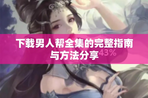 下载男人帮全集的完整指南与方法分享