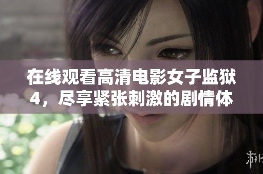 在线观看高清电影女子监狱4，尽享紧张刺激的剧情体验