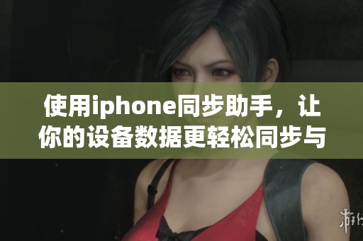 使用iphone同步助手，让你的设备数据更轻松同步与管理
