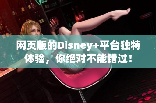 网页版的Disney+平台独特体验，你绝对不能错过！