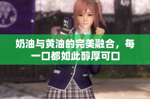 奶油与黄油的完美融合，每一口都如此醇厚可口