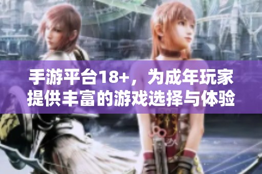 手游平台18+，为成年玩家提供丰富的游戏选择与体验