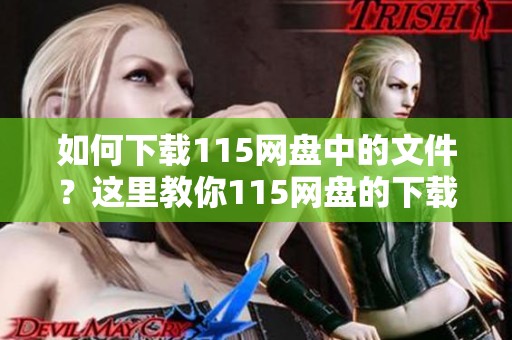 如何下载115网盘中的文件？这里教你115网盘的下载方法。