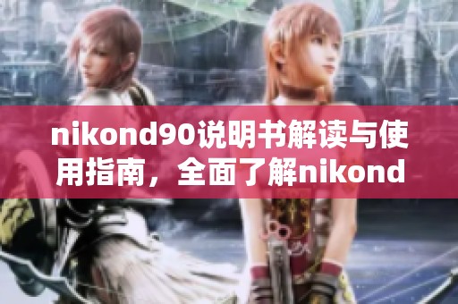 nikond90说明书解读与使用指南，全面了解nikond90相机的功能与操作技巧